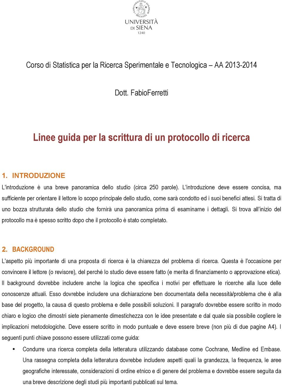 L'introduzione deve essere concisa, ma sufficiente per orientare il lettore lo scopo principale dello studio, come sarà condotto ed i suoi benefici attesi.