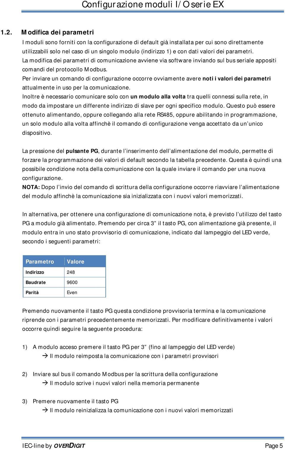 Per inviare un comando di configurazione occorre ovviamente avere noti i valori dei parametri attualmente in uso per la comunicazione.