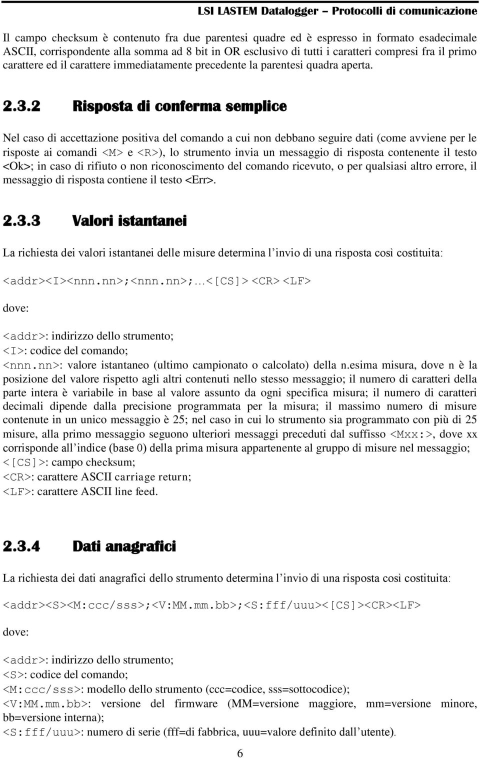 2 di conferma semplice Nel caso di accettazione positiva del comando a cui non debbano seguire dati (come avviene per le risposte ai comandi <M> e <R>), lo strumento invia un messaggio di risposta