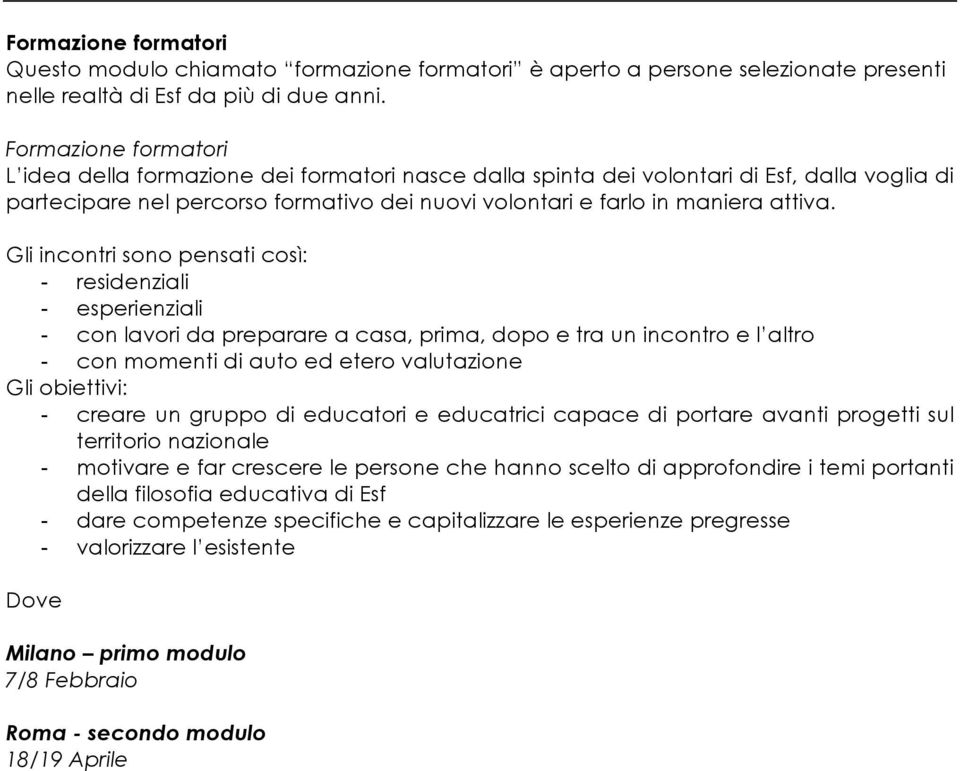 Gli incontri sono pensati così: - residenziali - esperienziali - con lavori da preparare a casa, prima, dopo e tra un incontro e l altro - con momenti di auto ed etero valutazione Gli obiettivi: -