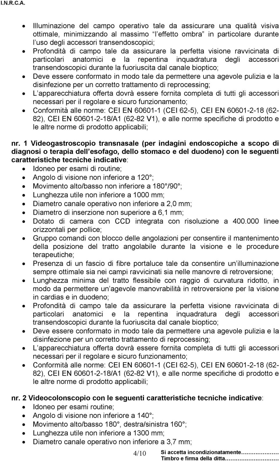 conformato in modo tale da permettere una agevole pulizia e la disinfezione per un corretto trattamento di reprocessing; Conformità alle norme: CEI EN 60601-1 (CEI 62-5), CEI EN 60601-2-18 (62-82),