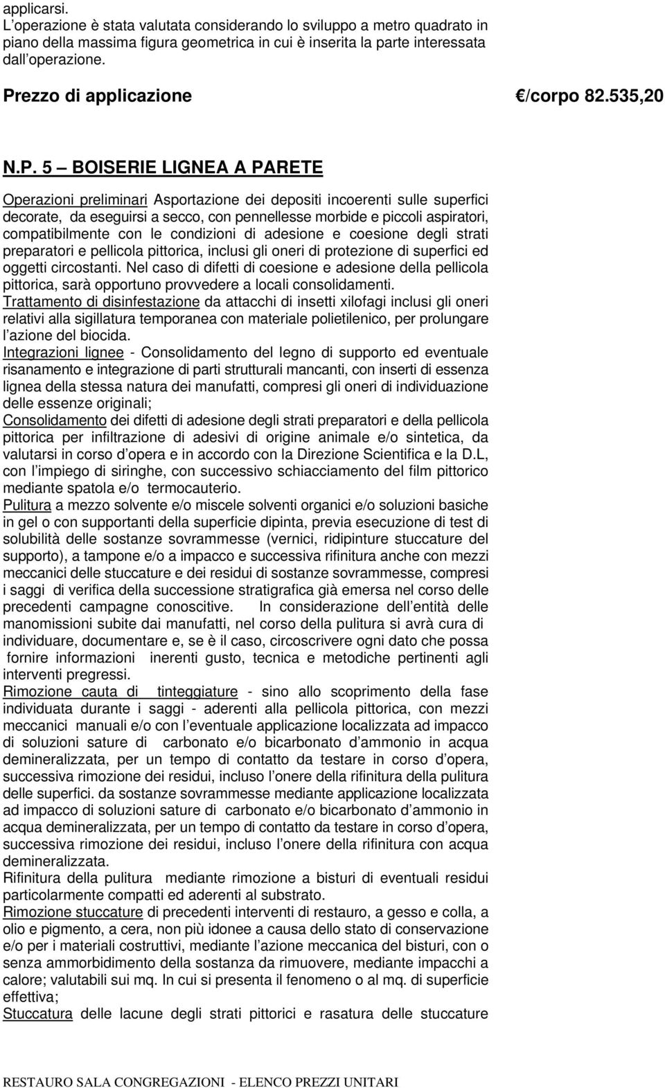 morbide e piccoli aspiratori, compatibilmente con le condizioni di adesione e coesione degli strati preparatori e pellicola pittorica, inclusi gli oneri di protezione di superfici ed oggetti