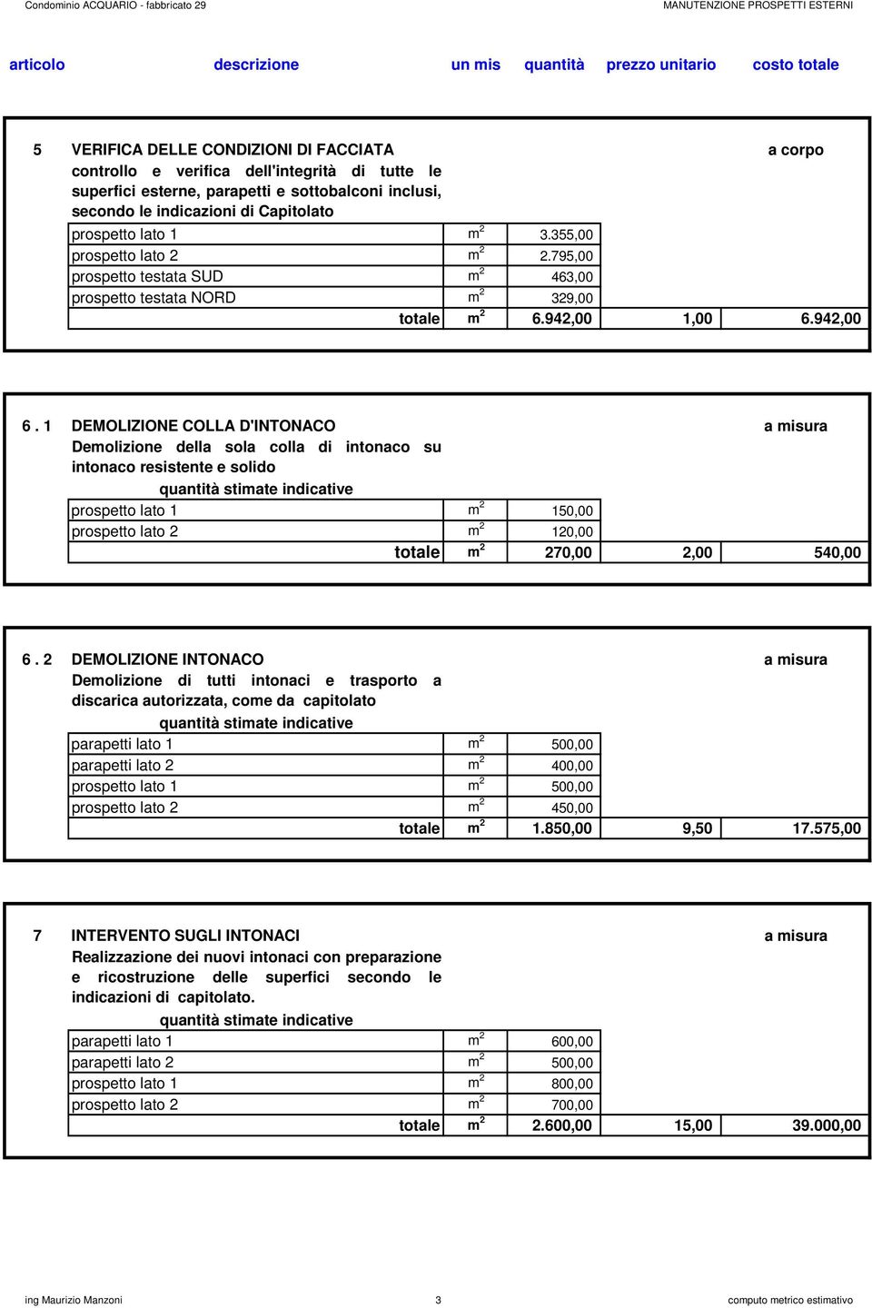 1 DEMOLIZIONE COLLA D'INTONACO a misura Demolizione della sola colla di intonaco su intonaco resistente e solido prospetto lato 1 m 2 150,00 prospetto lato 2 m 2 120,00 totale m 2 270,00 2,00 540,00