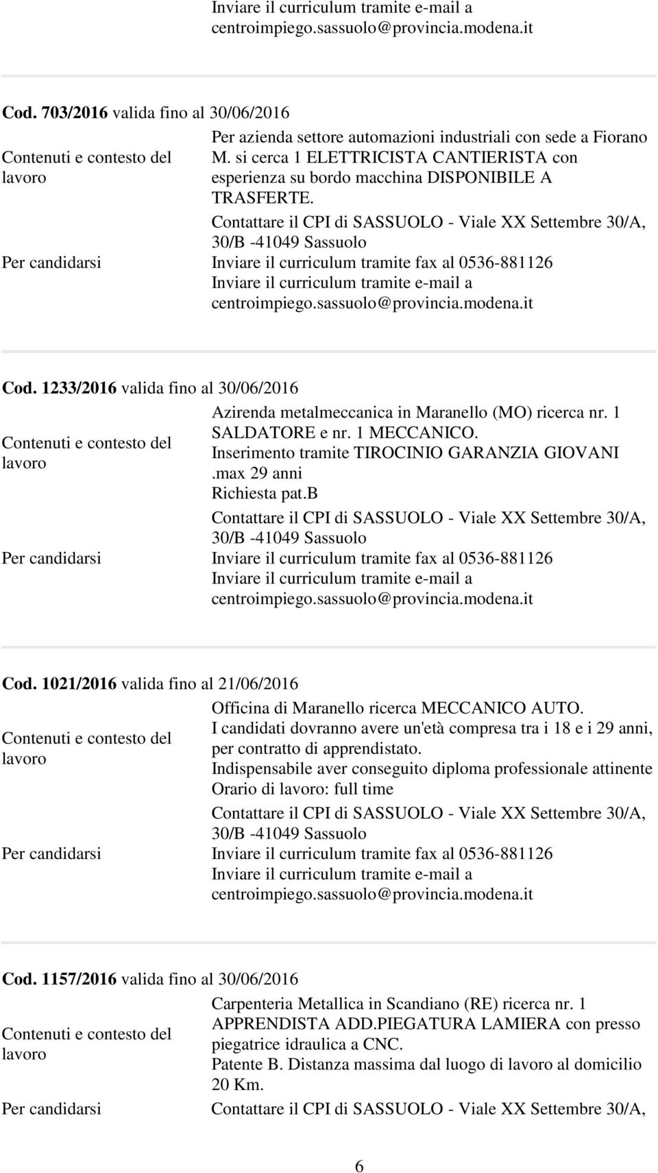 b Cod. 1021/2016 valida fino al 21/06/2016 Officina di Maranello ricerca MECCANICO AUTO. I candidati dovranno avere un'età compresa tra i 18 e i 29 anni, per contratto di apprendistato.