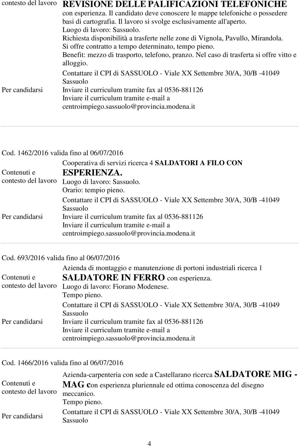 Nel caso di trasferta si offre vitto e alloggio. Cod. 1462/2016 valida fino al 06/07/2016 Cooperativa di servizi ricerca 4 SALDATORI A FILO CON ESPERIENZA. Luogo di lavoro:. Orario: tempio pieno. Cod. 693/2016 valida fino al 06/07/2016 Azienda di montaggio e manutenzione di portoni industriali ricerca 1 SALDATORE IN FERRO con esperienza.