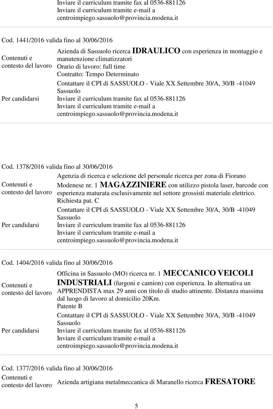 1 MAGAZZINIERE con utilizzo pistola laser, barcode con esperienza maturata esclusivamente nel settore grossisti materiale elettrico. Richiesta pat. C Cod.