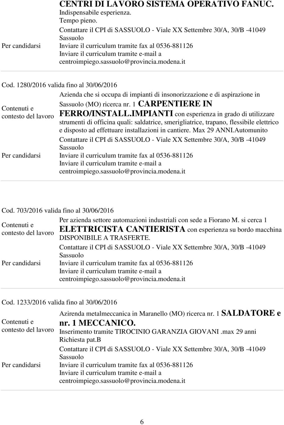 IMPIANTI con esperienza in grado di utilizzare strumenti di officina quali: saldatrice, smerigliatrice, trapano, flessibile elettrico e disposto ad effettuare installazioni in cantiere. Max 29 ANNI.