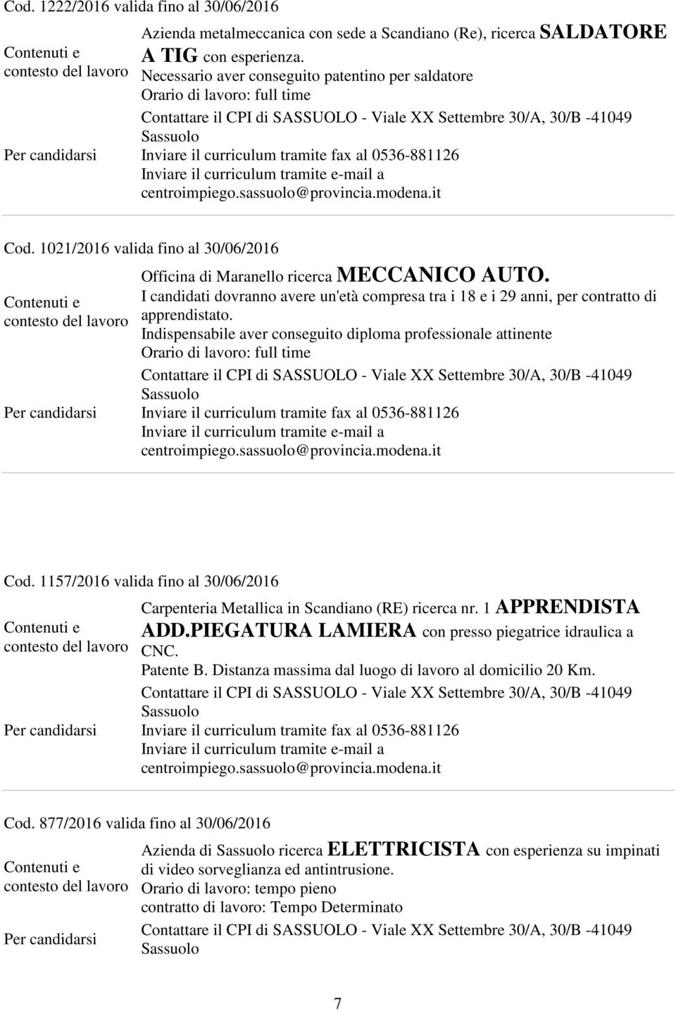 I candidati dovranno avere un'età compresa tra i 18 e i 29 anni, per contratto di apprendistato. Indispensabile aver conseguito diploma professionale attinente Orario di lavoro: full time Cod.