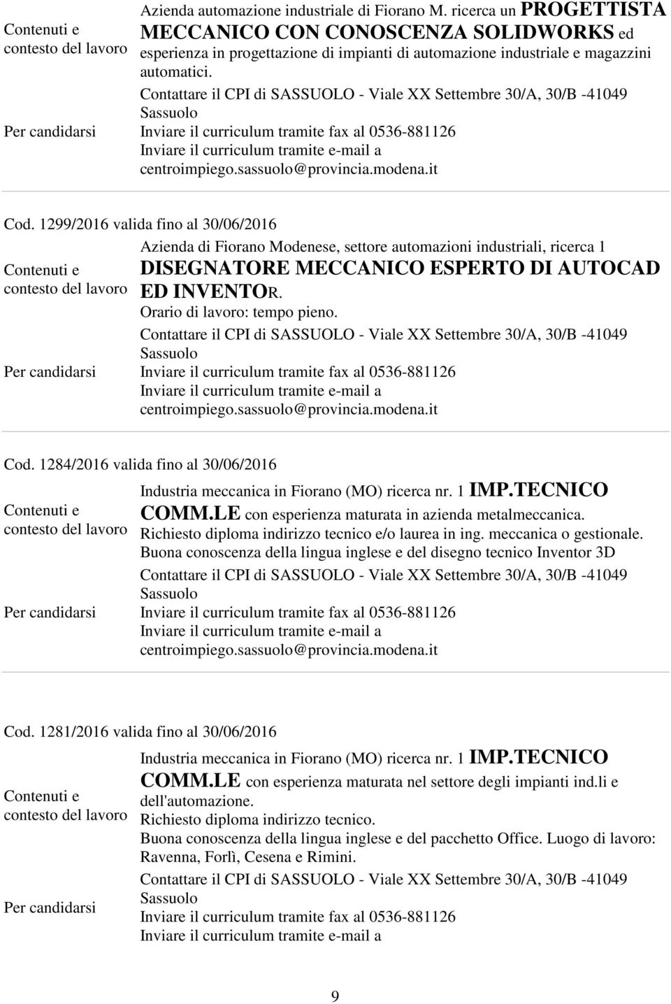 Cod. 1284/2016 valida fino al 30/06/2016 Industria meccanica in Fiorano (MO) ricerca nr. 1 IMP.TECNICO COMM.LE con esperienza maturata in azienda metalmeccanica.