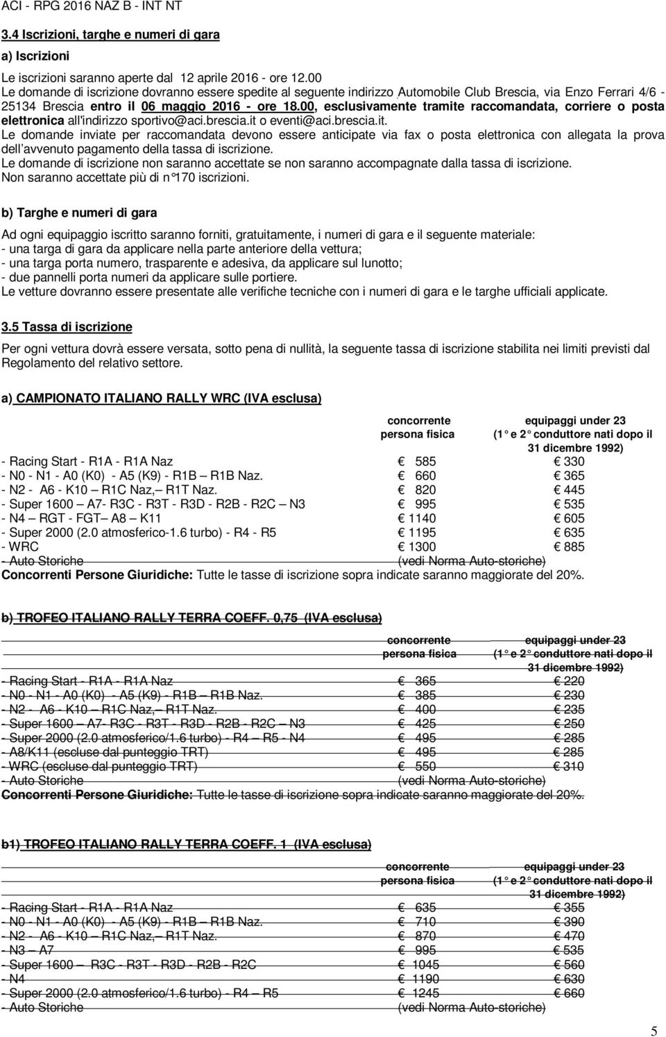 00, esclusivamente tramite raccomandata, corriere o posta elettronica all'indirizzo sportivo@aci.brescia.it o eventi@aci.brescia.it. Le domande inviate per raccomandata devono essere anticipate via fax o posta elettronica con allegata la prova dell avvenuto pagamento della tassa di iscrizione.