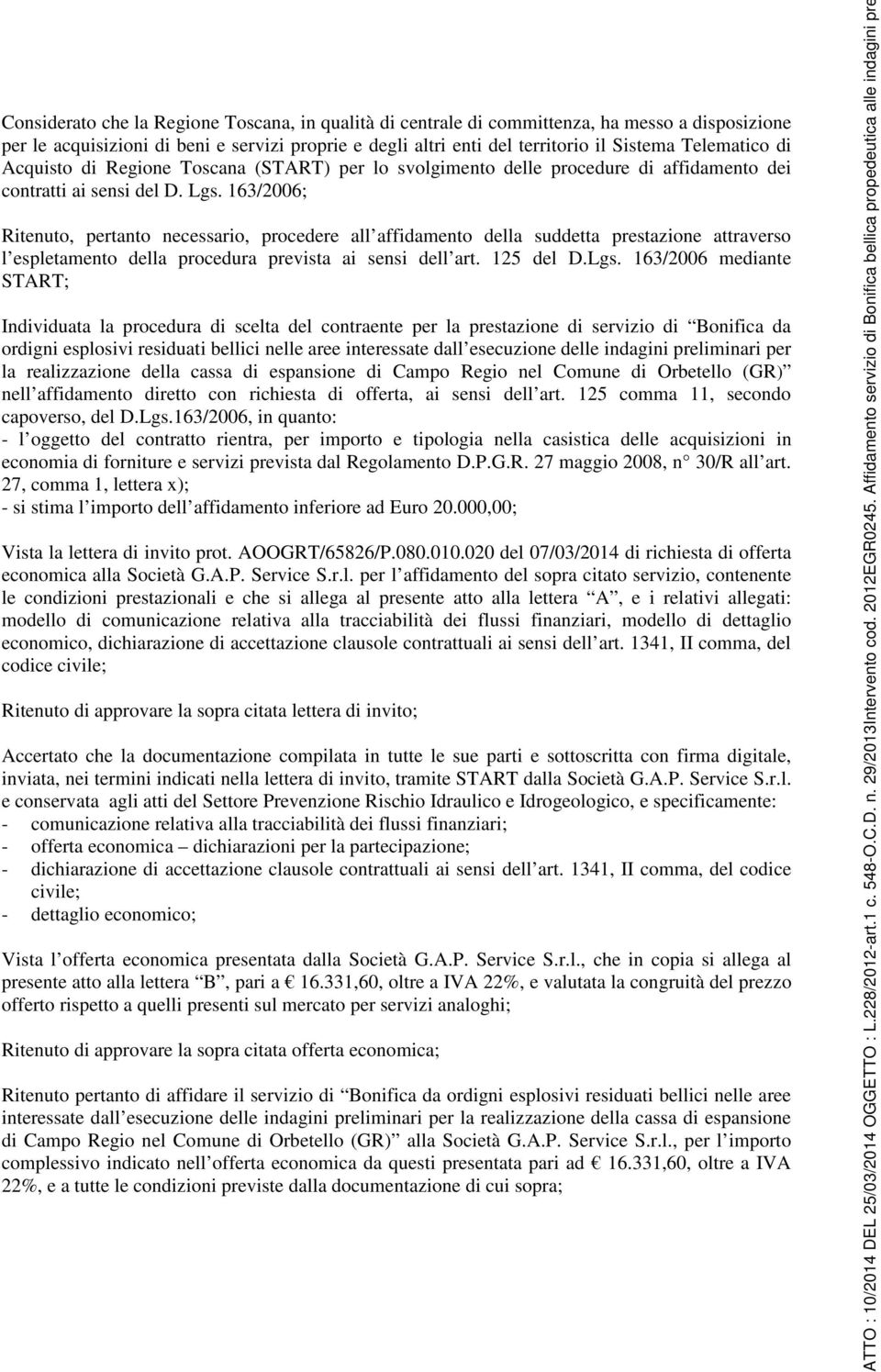 163/2006; Ritenuto, pertanto necessario, procedere all affidamento della suddetta prestazione attraverso l espletamento della procedura prevista ai sensi dell art. 125 del D.Lgs.