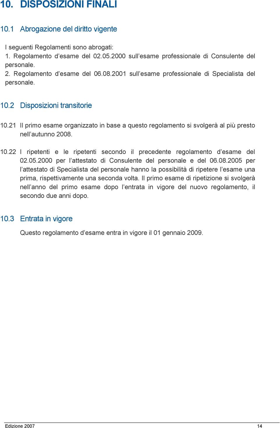 21 Il primo esame organizzato in base a questo regolamento si svolgerà al più presto nell autunno 2008. 10.22 I ripetenti e le ripetenti secondo il precedente regolamento d esame del 02.05.