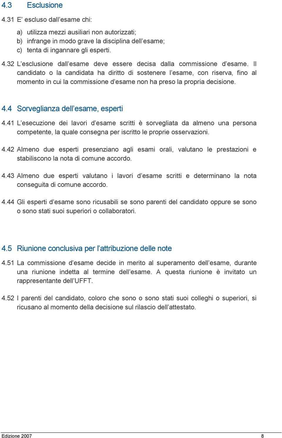 41 L esecuzione dei lavori d esame scritti è sorvegliata da almeno una persona competente, la quale consegna per iscritto le proprie osservazioni. 4.