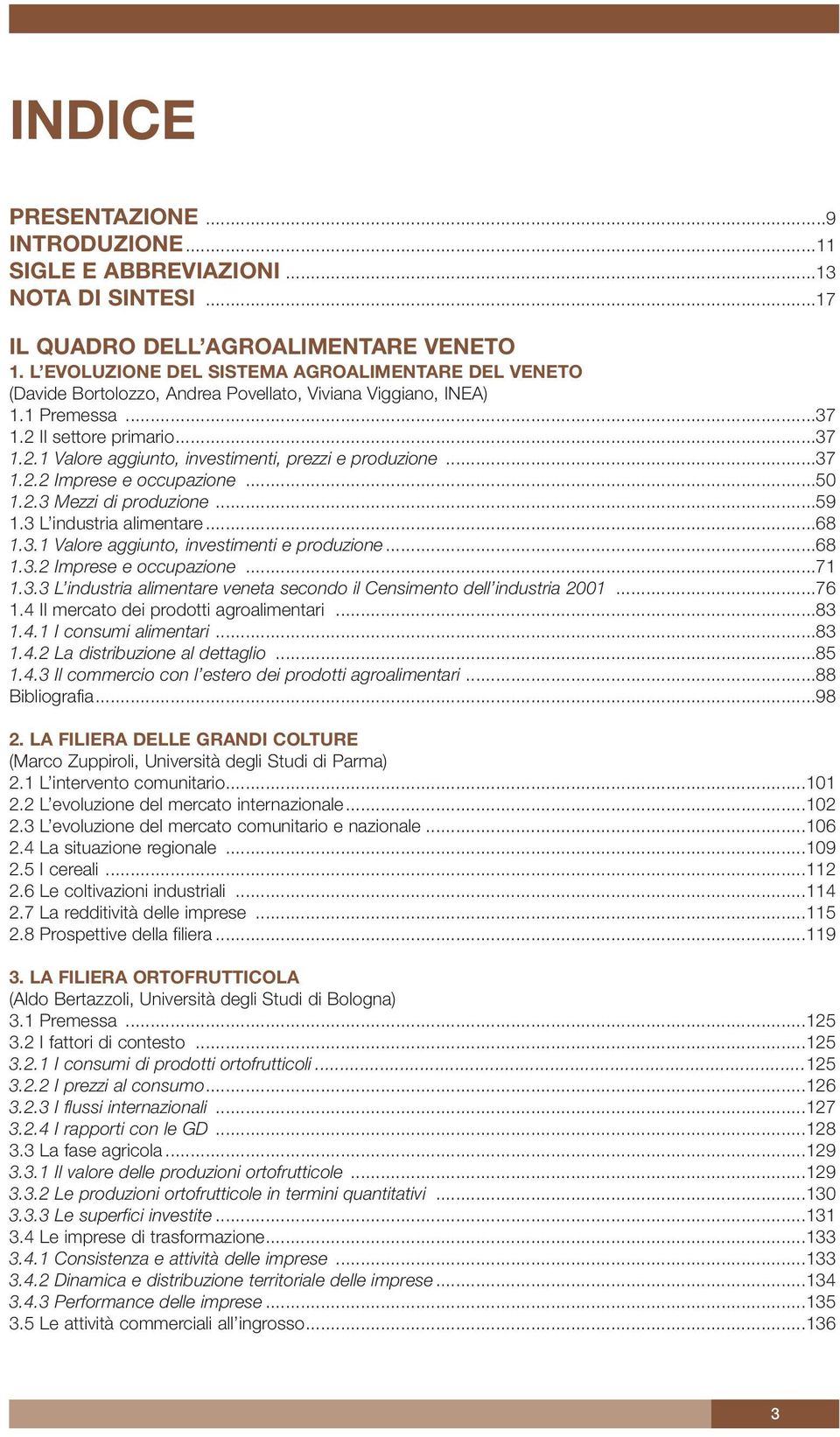 ..37 1.2.2 Imprese e occupazione...50 1.2.3 Mezzi di produzione...59 1.3 L industria alimentare...68 1.3.1 Valore aggiunto, investimenti e produzione...68 1.3.2 Imprese e occupazione...71 1.3.3 L industria alimentare veneta secondo il Censimento dell industria 2001.