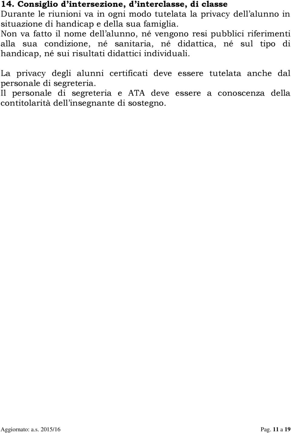 Non va fatto il nome dell alunno, né vengono resi pubblici riferimenti alla sua condizione, né sanitaria, né didattica, né sul tipo di handicap, né