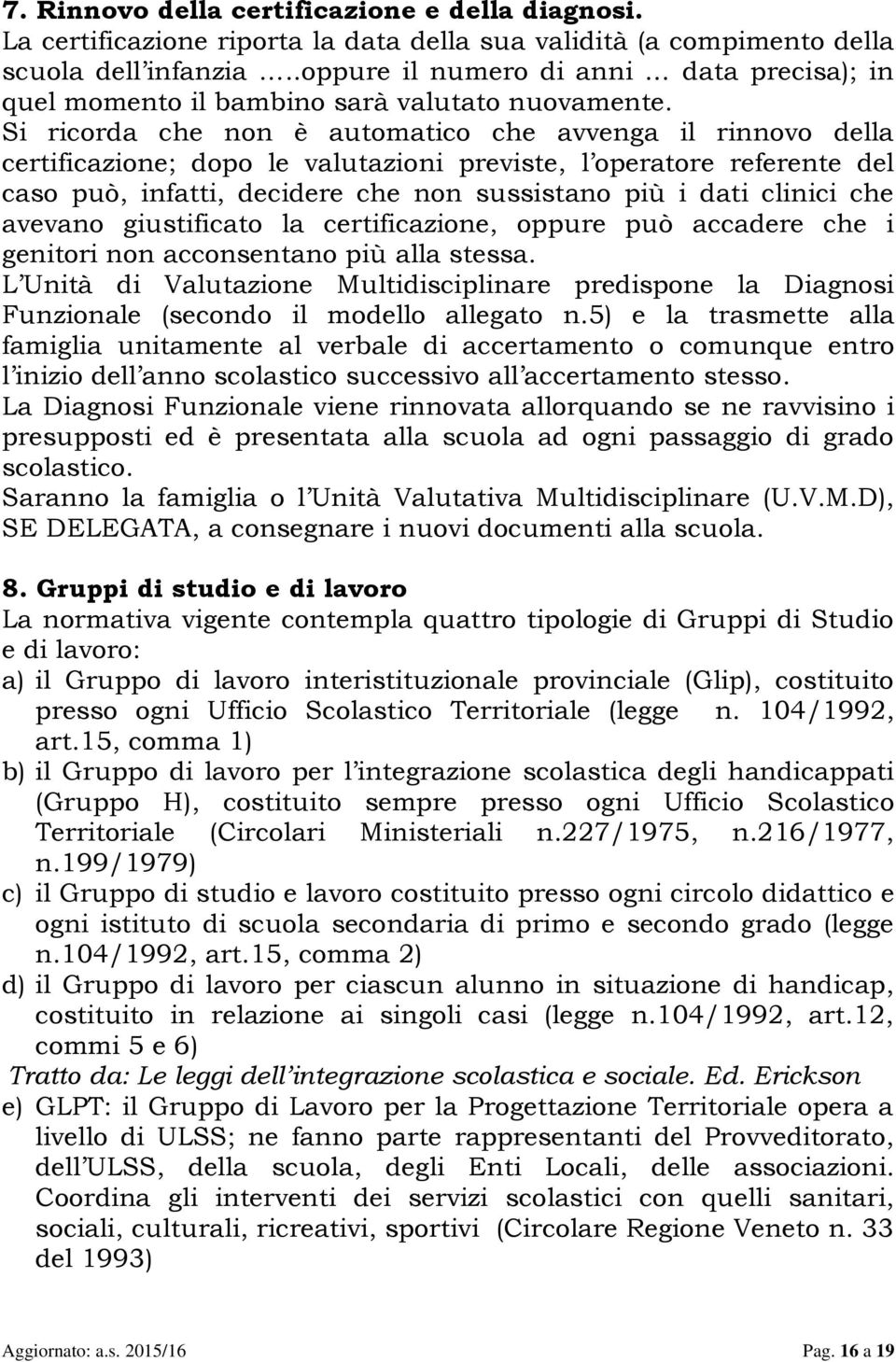 Si ricorda che non è automatico che avvenga il rinnovo della certificazione; dopo le valutazioni previste, l operatore referente del caso può, infatti, decidere che non sussistano più i dati clinici