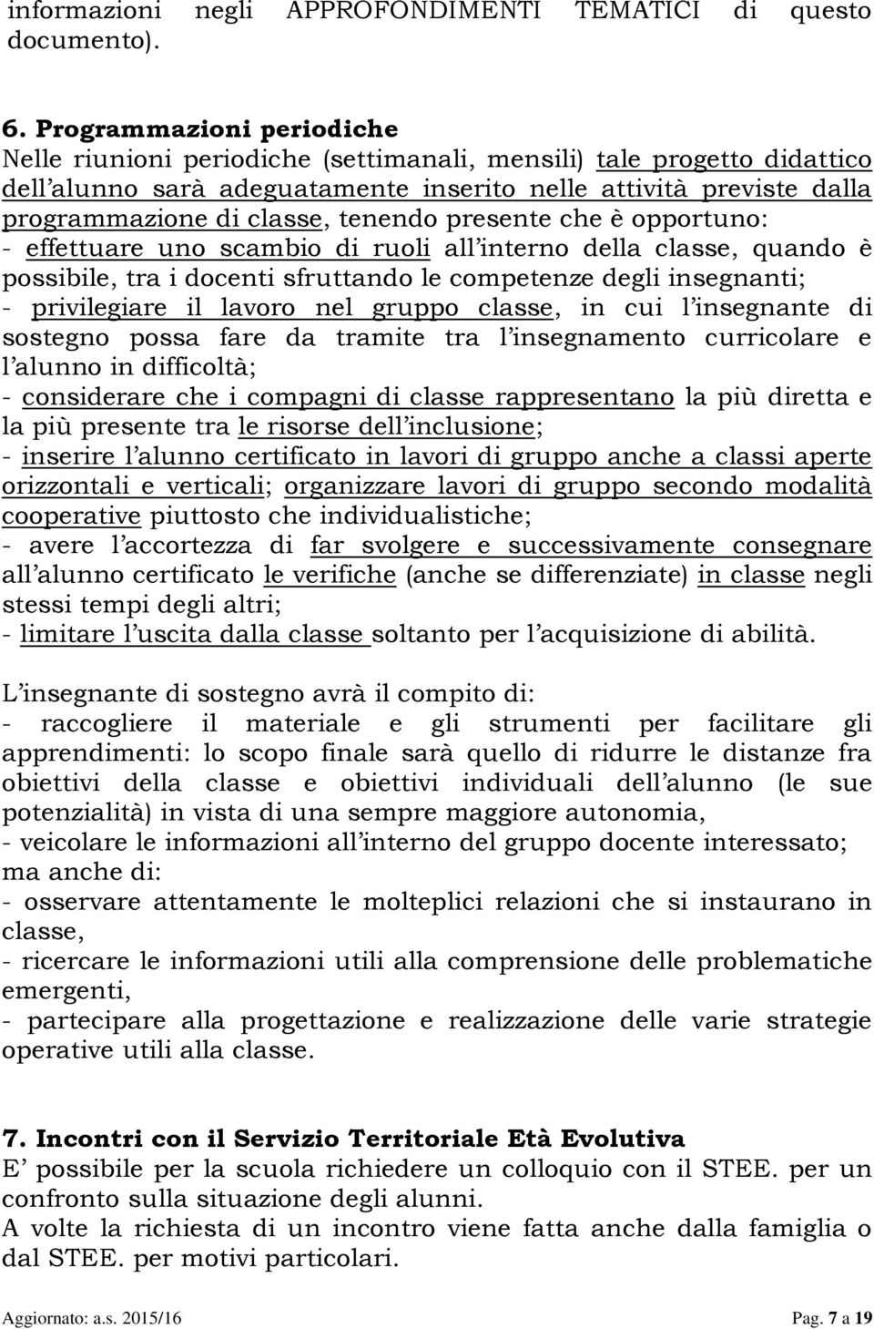 tenendo presente che è opportuno: - effettuare uno scambio di ruoli all interno della classe, quando è possibile, tra i docenti sfruttando le competenze degli insegnanti; - privilegiare il lavoro nel