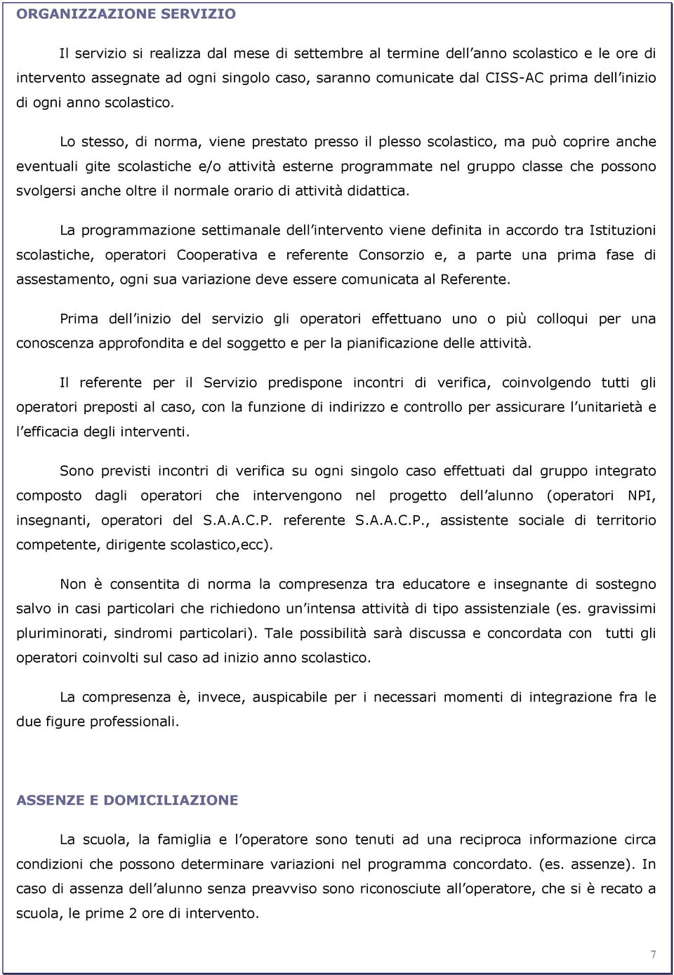 Lo stesso, di norma, viene prestato presso il plesso scolastico, ma può coprire anche eventuali gite scolastiche e/o attività esterne programmate nel gruppo classe che possono svolgersi anche oltre