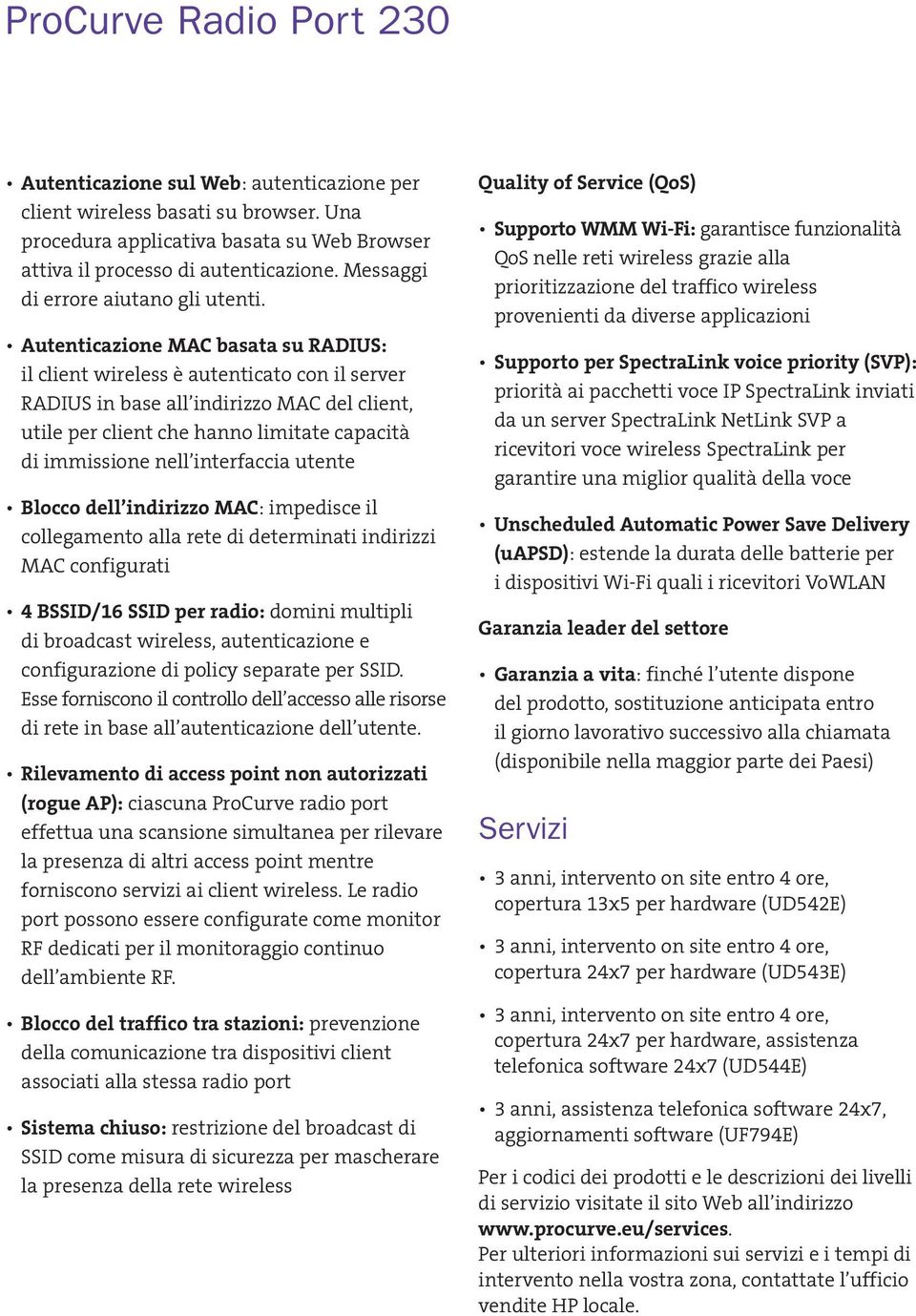 Autenticazione MAC basata su RADIUS: il client wireless è autenticato con il server RADIUS in base all indirizzo MAC del client, utile per client che hanno limitate capacità di immissione nell