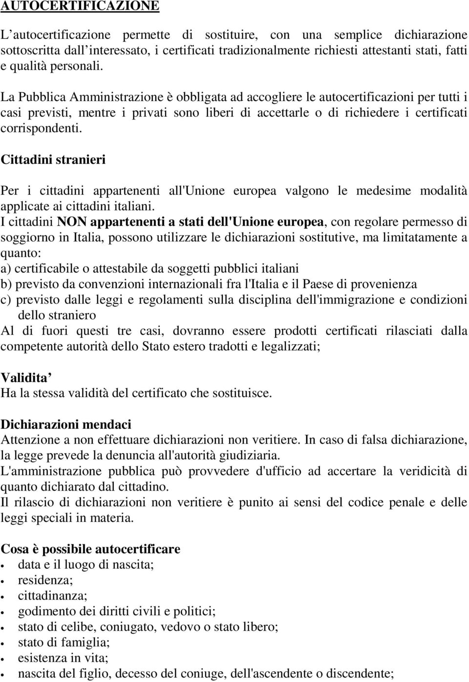 La Pubblica Amministrazione è obbligata ad accogliere le autocertificazioni per tutti i casi previsti, mentre i privati sono liberi di accettarle o di richiedere i certificati corrispondenti.