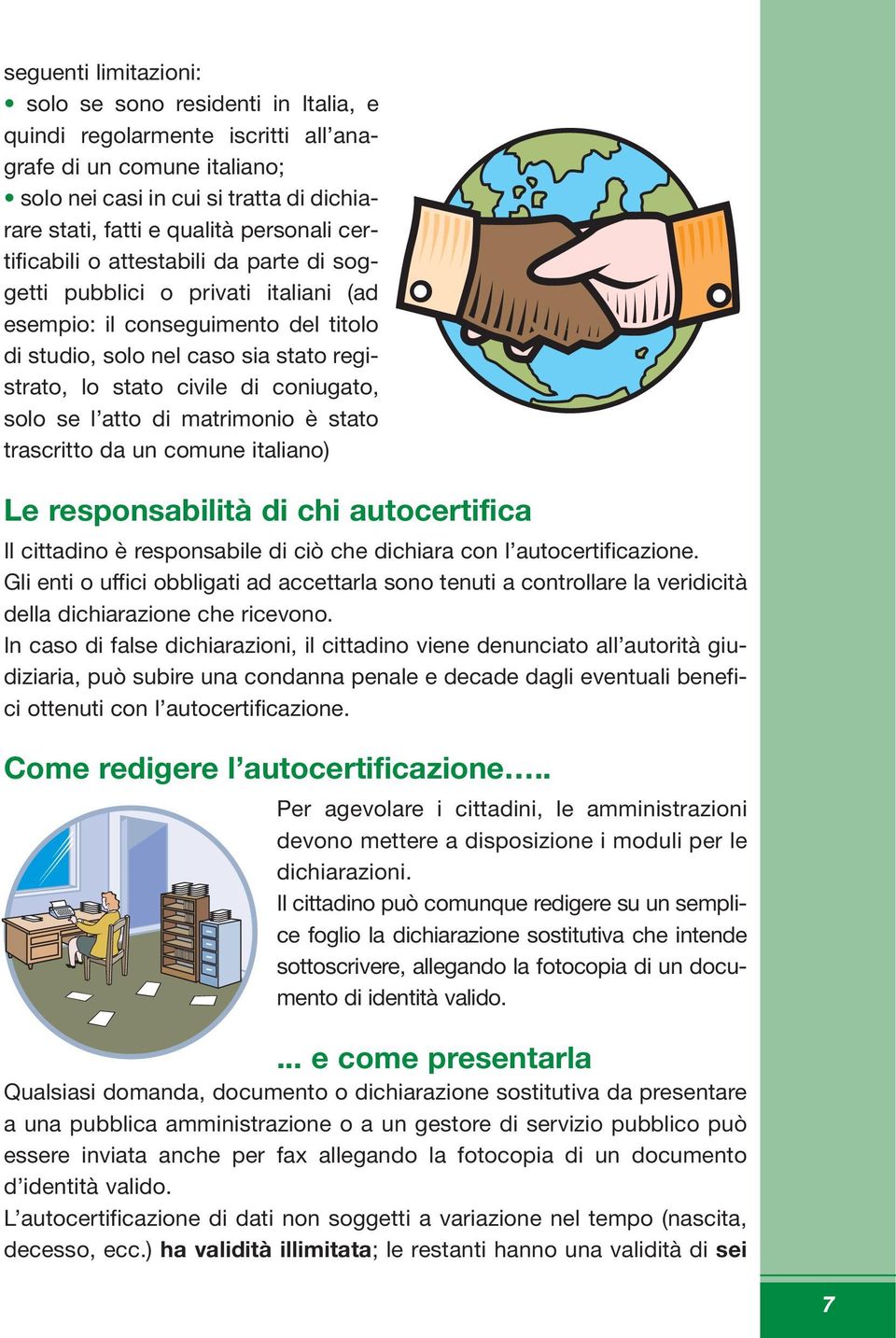 coniugato, solo se l atto di matrimonio è stato trascritto da un comune italiano) Le responsabilità di chi autocertifica Il cittadino è responsabile di ciò che dichiara con l autocertificazione.