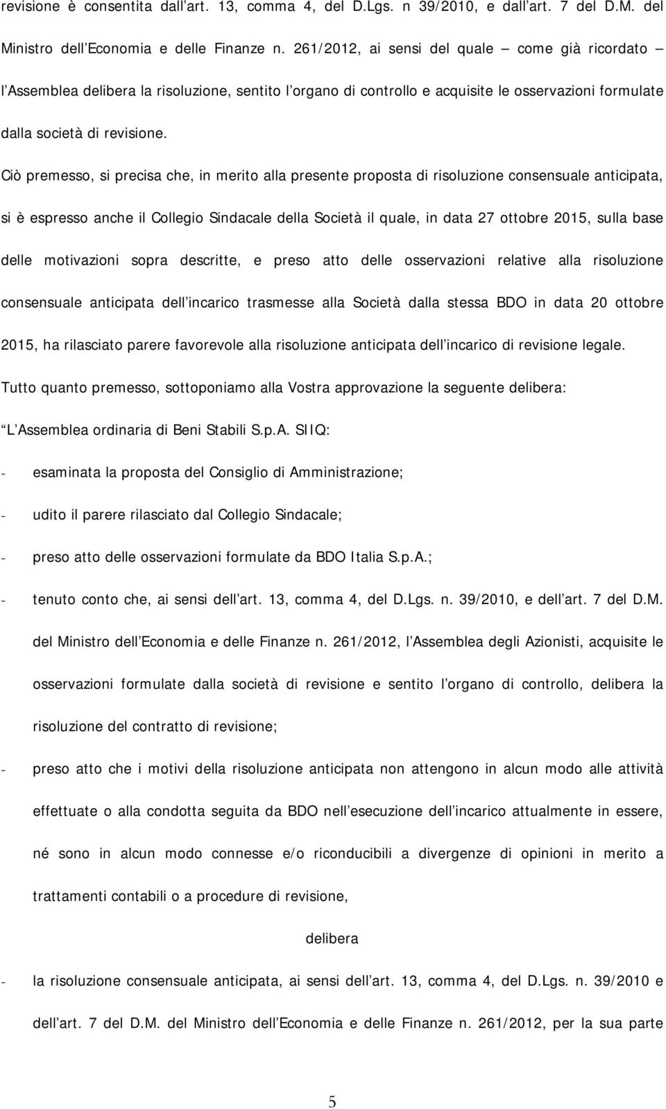 Ciò premesso, si precisa che, in merito alla presente proposta di risoluzione consensuale anticipata, si è espresso anche il Collegio Sindacale della Società il quale, in data 27 ottobre 2015, sulla