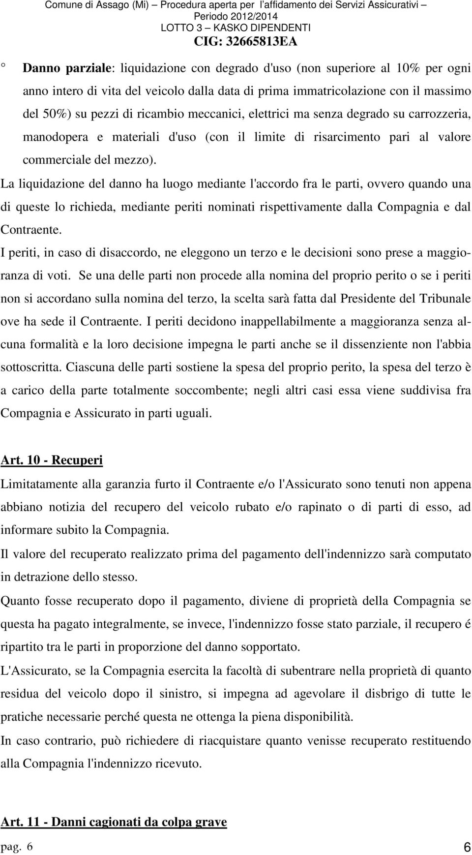 La liquidazione del danno ha luogo mediante l'accordo fra le parti, ovvero quando una di queste lo richieda, mediante periti nominati rispettivamente dalla Compagnia e dal Contraente.