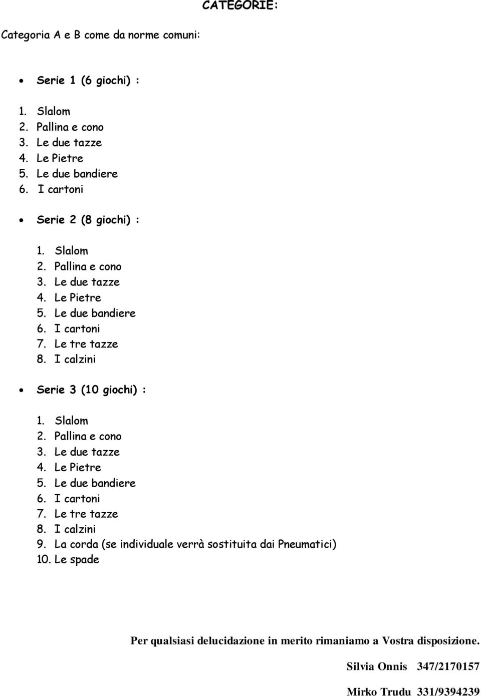 I calzini Serie 3 (10 giochi) : 1. Slalom 2. Pallina e cono 3. Le due tazze 4. Le Pietre 5. Le due bandiere 6. I cartoni 7. Le tre tazze 8. I calzini 9.