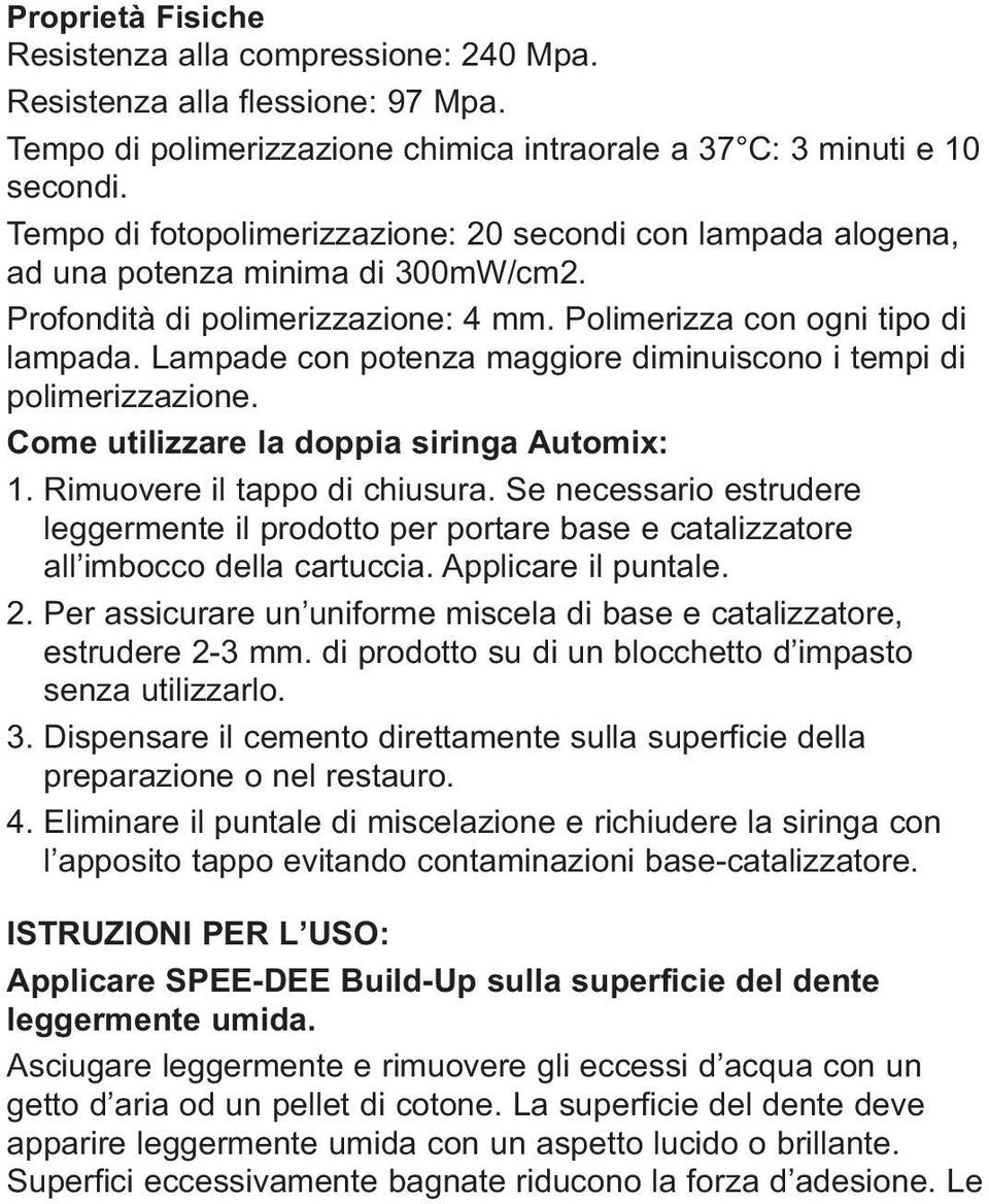 Lampade con potenza maggiore diminuiscono i tempi di polimerizzazione. Come utilizzare la doppia siringa Automix: 1. Rimuovere il tappo di chiusura.