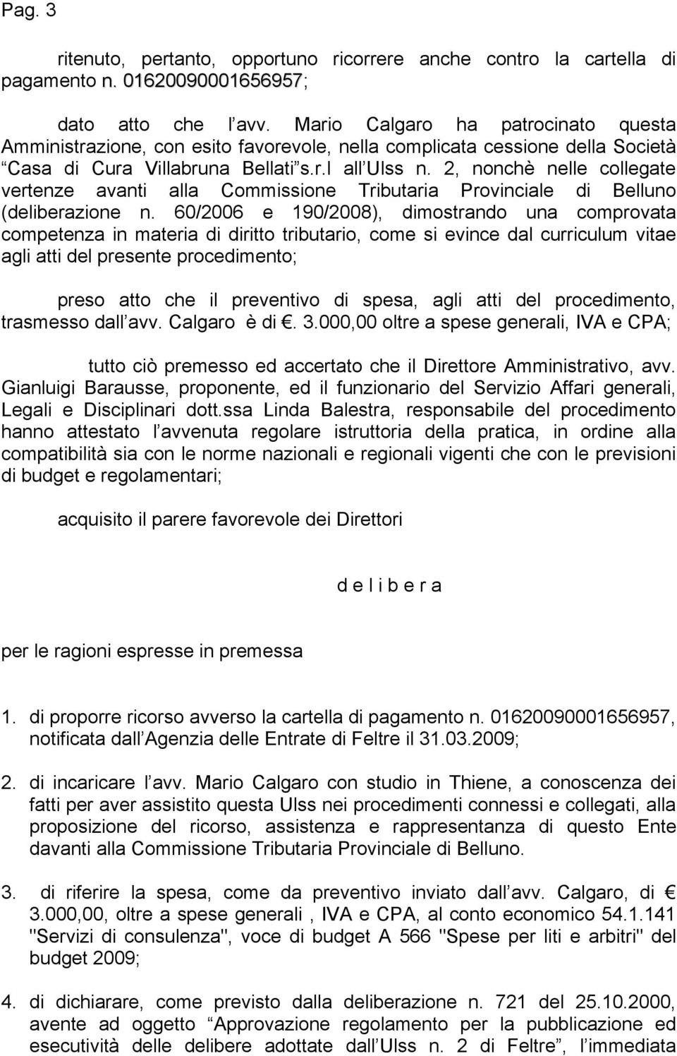 2, nonchè nelle collegate vertenze avanti alla Commissione Tributaria Provinciale di Belluno (deliberazione n.