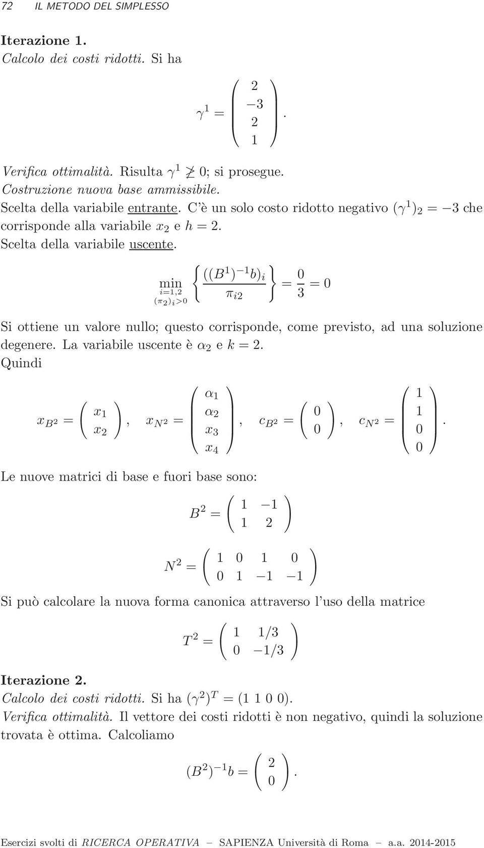 { B } b i = = min i=, π i > π i Si ottiene un valore nullo; questo corrisponde, come previsto, ad una soluzione degenere. La variabile uscente è α e k =.
