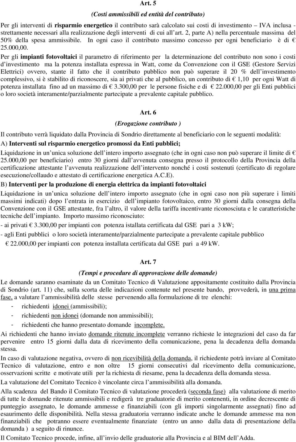 Per gli impianti fotovoltaici il parametro di riferimento per la determinazione del contributo non sono i costi d investimento ma la potenza installata espressa in Watt, come da Convenzione con il