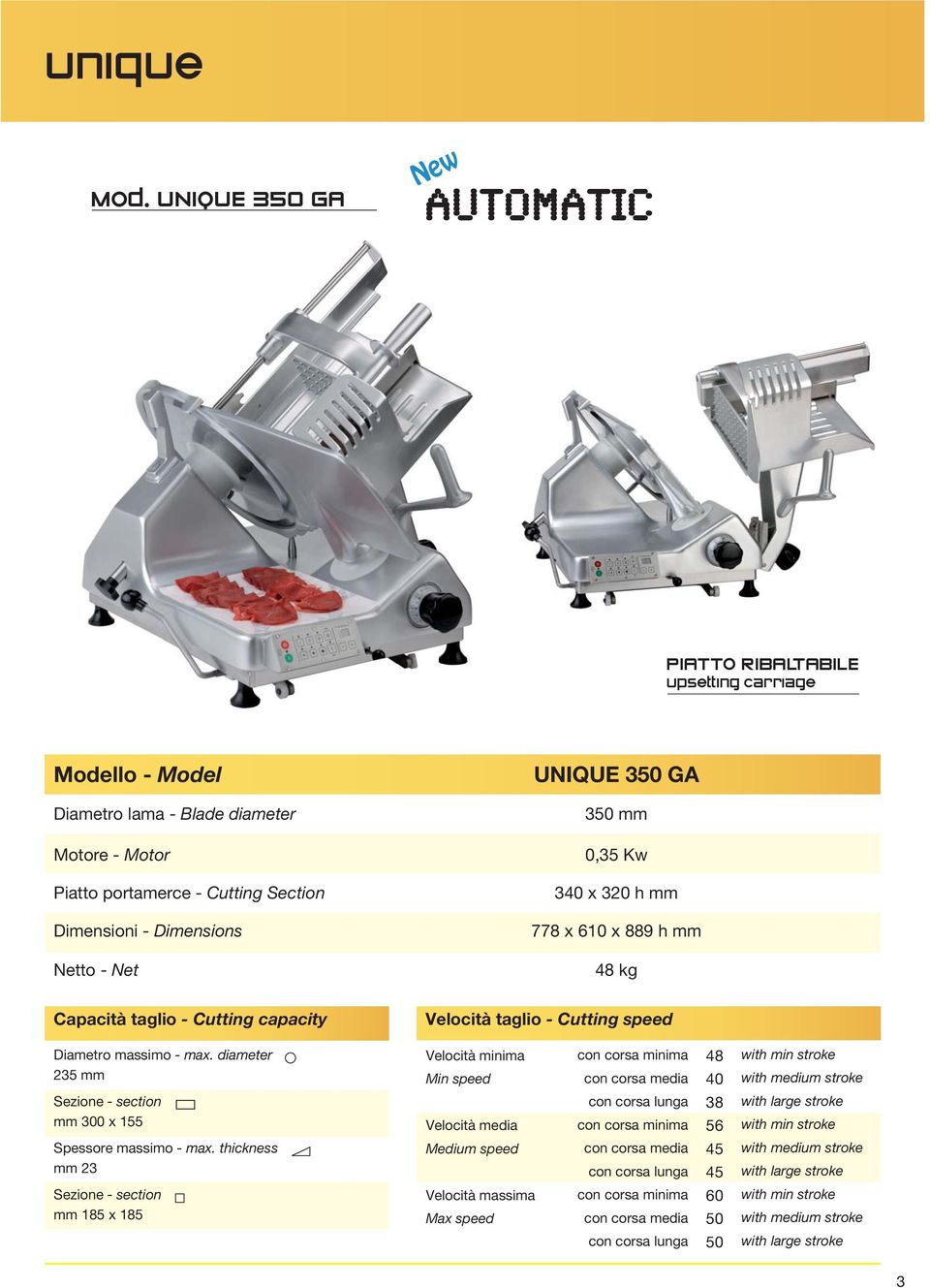 Capacità taglio - Cutting capacity UNIQUE 350 GA 350 mm 0,35 Kw 340 x 320 h mm 778 x 610 x 889 h mm 48 kg Velocità taglio - Cutting speed Diametro massimo - max.