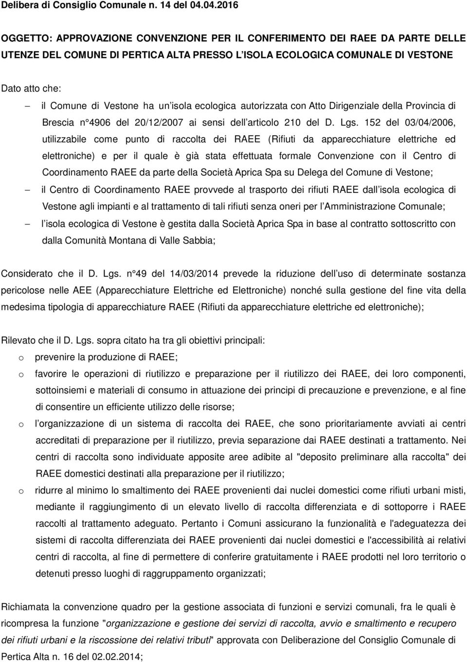 Vestone ha un isola ecologica autorizzata con Atto Dirigenziale della Provincia di Brescia n 4906 del 20/12/2007 ai sensi dell articolo 210 del D. Lgs.