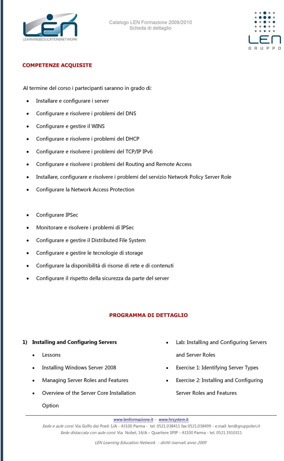 servizio Network Policy Server Role Configurare la Network Access Protection Configurare IPSec Monitorare e risolvere i problemi di IPSec Configurare e gestire il Distributed File System Configurare