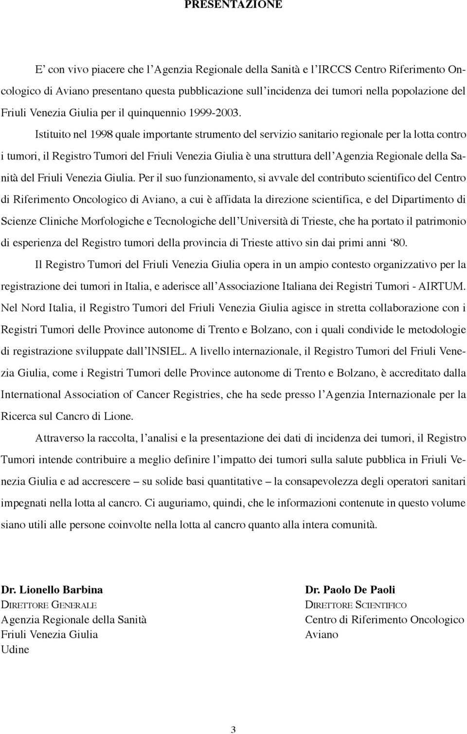 Istituito nel 1998 quale importante strumento del servizio sanitario regionale per la lotta contro i tumori, il Registro Tumori del Friuli Venezia Giulia è una struttura dell Agenzia Regionale della