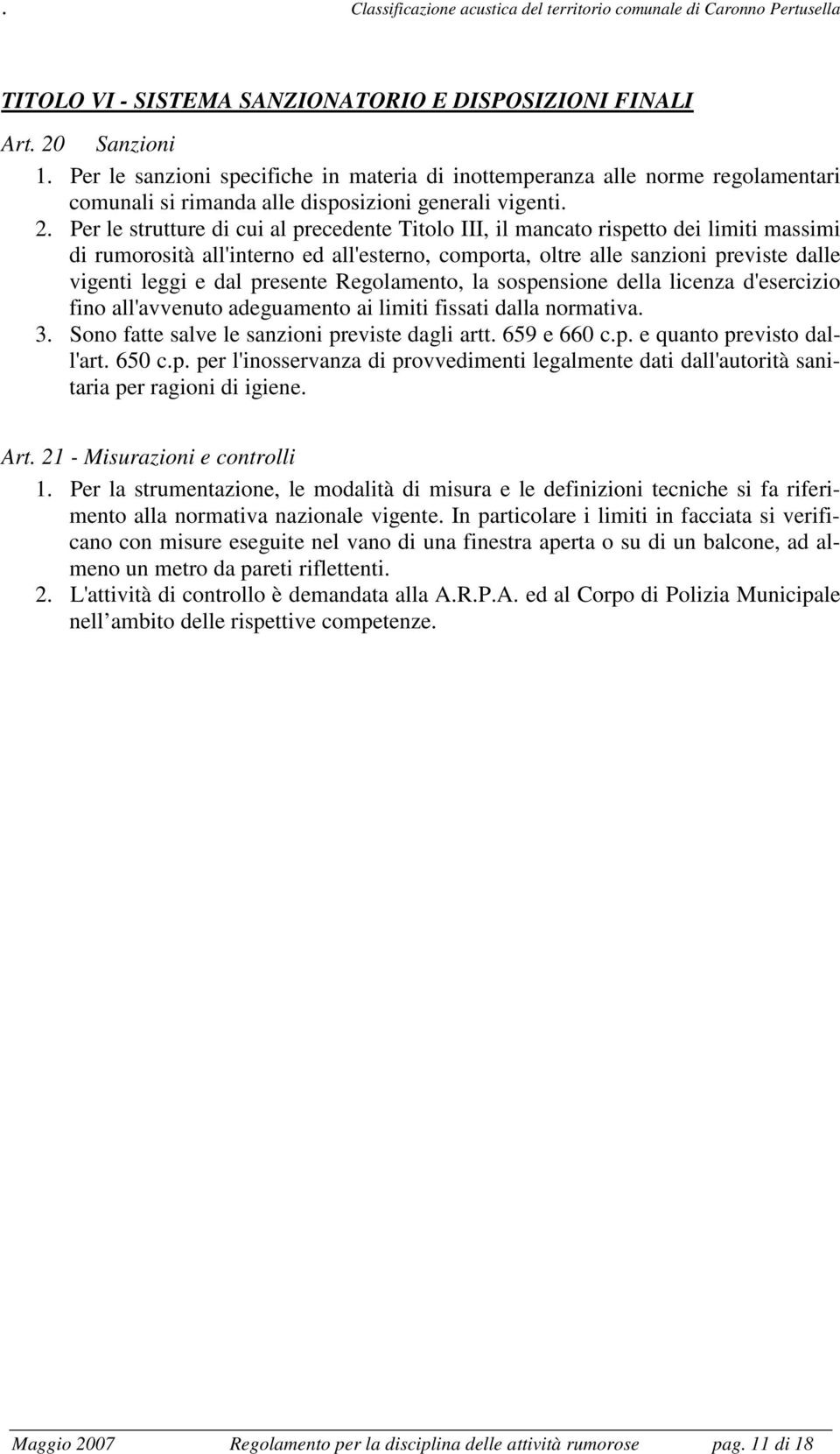 Per le strutture di cui al precedente Titolo III, il mancato rispetto dei limiti massimi di rumorosità all'interno ed all'esterno, comporta, oltre alle sanzioni previste dalle vigenti leggi e dal