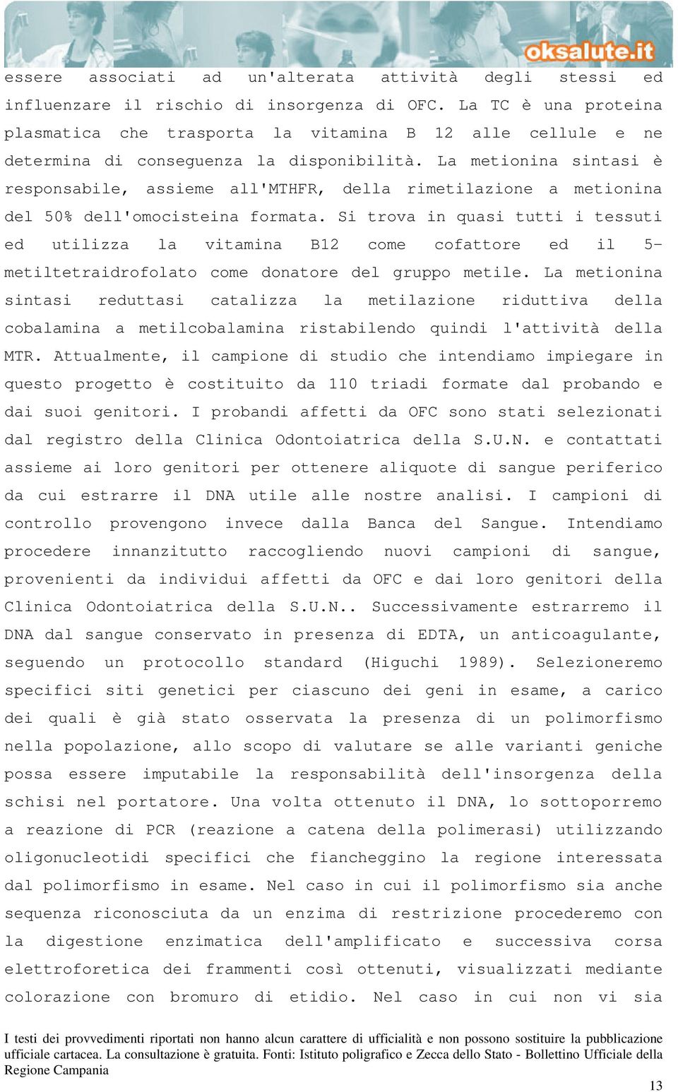 La metionina sintasi è responsabile, assieme all'mthfr, della rimetilazione a metionina del 50% dell'omocisteina formata.