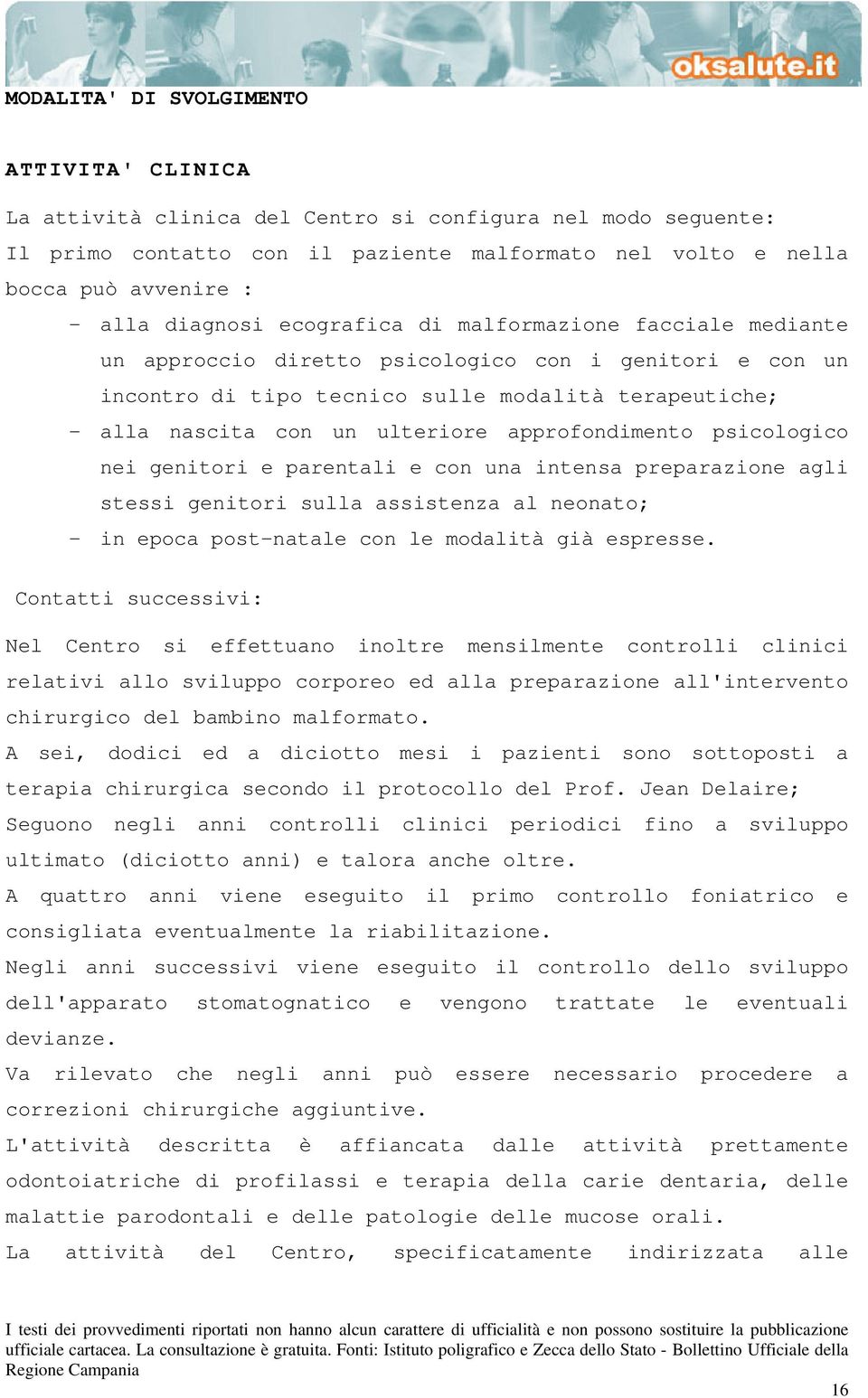 approfondimento psicologico nei genitori e parentali e con una intensa preparazione agli stessi genitori sulla assistenza al neonato; - in epoca post-natale con le modalità già espresse.