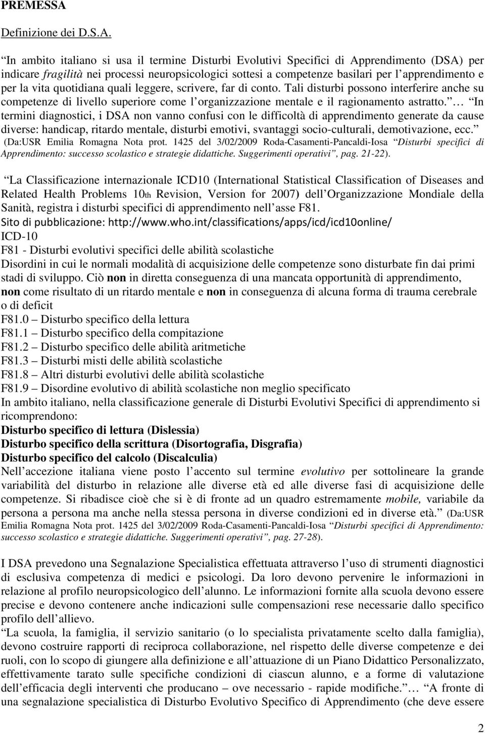 In ambito italiano si usa il termine Disturbi Evolutivi Specifici di Apprendimento (DSA) per indicare fragilità nei processi neuropsicologici sottesi a competenze basilari per l apprendimento e per