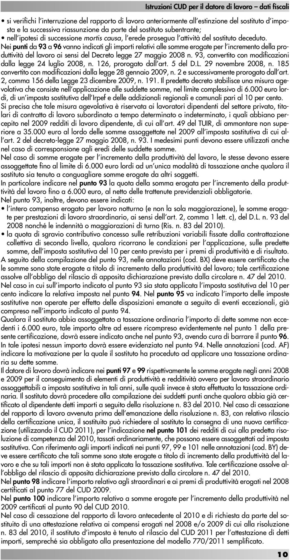 Nei punti da 93 a 96 vanno indicati gli importi relativi alle somme erogate per l incremento della produttività del lavoro ai sensi del Decreto legge 27 maggio 2008 n.