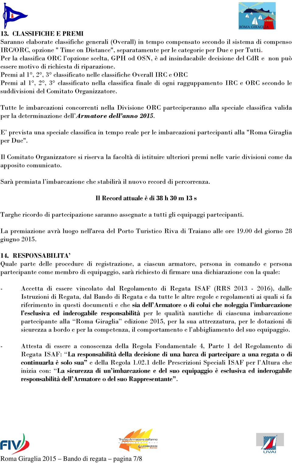 Premi al 1, 2, 3 classificato nelle classifiche Overall IRC e ORC Premi al 1, 2, 3 classificato nella classifica finale di ogni ragguppamento IRC e ORC secondo le suddivisioni del Comitato