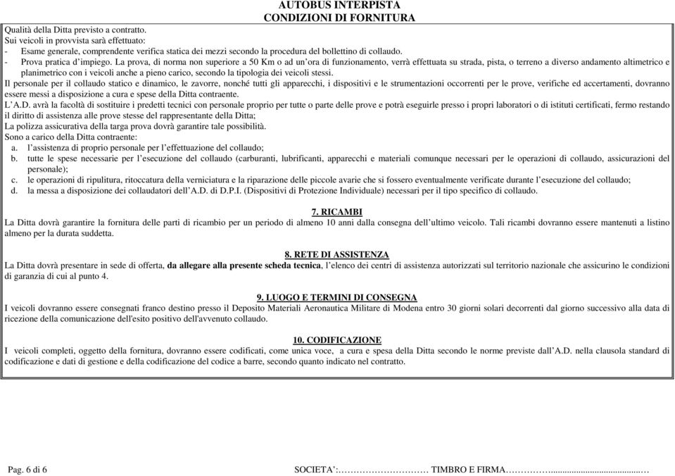 La prova, di norma non superiore a 50 Km o ad un ora di funzionamento, verrà effettuata su strada, pista, o terreno a diverso andamento altimetrico e planimetrico con i veicoli anche a pieno carico,