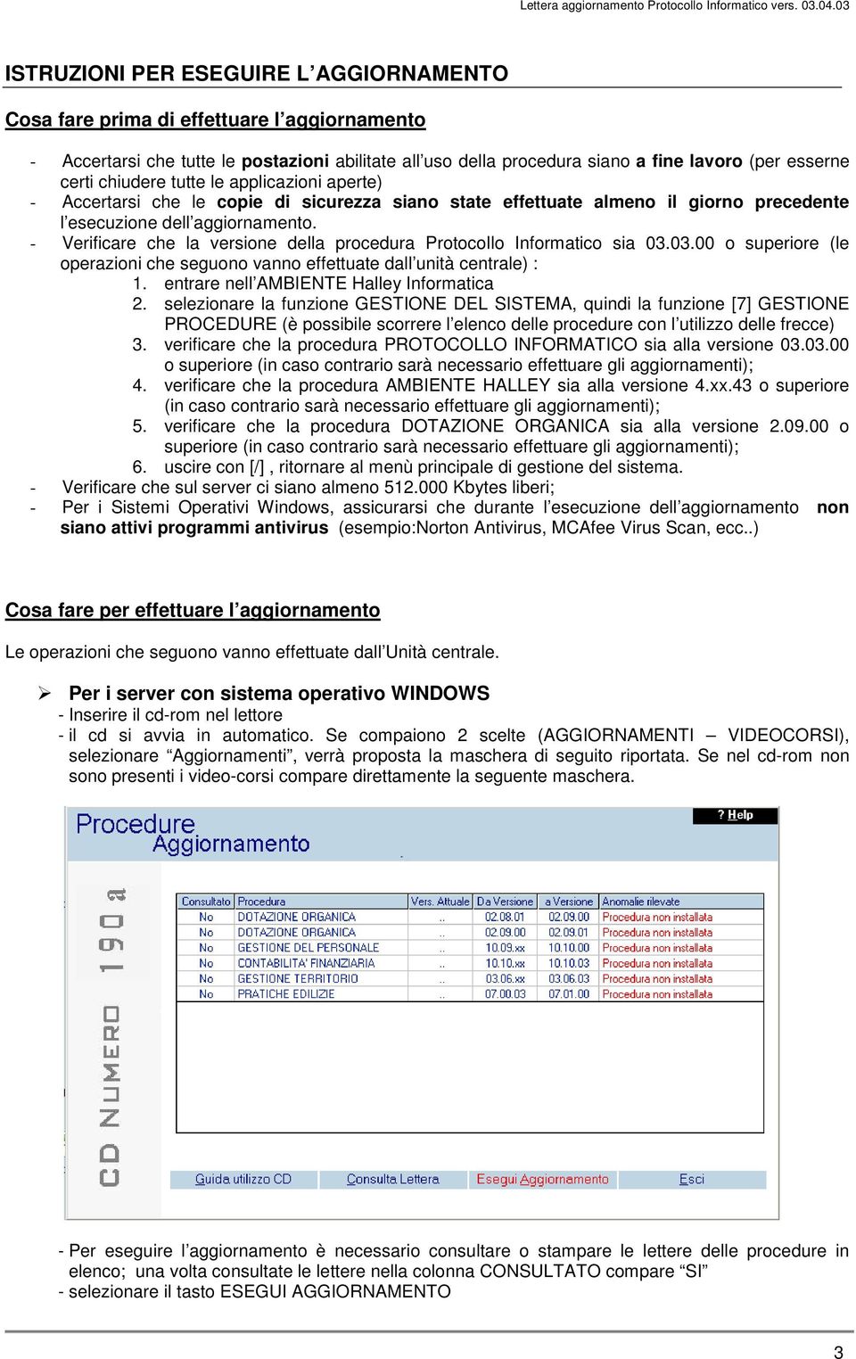 - Verificare che la versione della procedura Protocollo Informatico sia 03.03.00 o superiore (le operazioni che seguono vanno effettuate dall unità centrale) : 1.