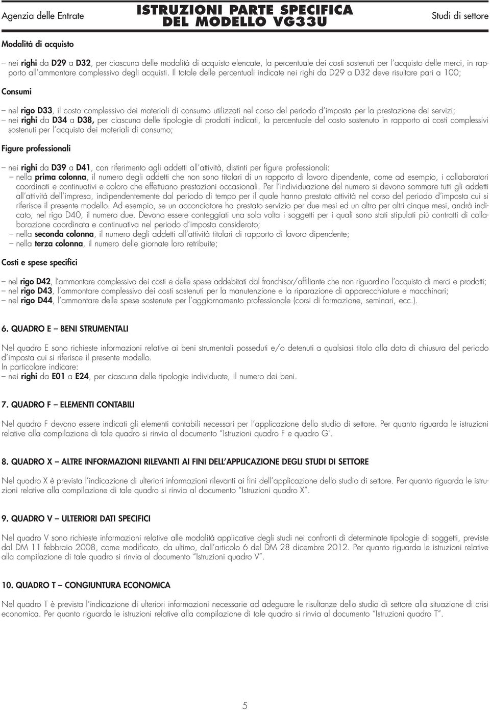 Il totale delle percentuali indicate nei righi da D29 a D32 deve risultare pari a 100; Consumi nel rigo D33, il costo complessivo dei materiali di consumo utilizzati nel corso del periodo d imposta