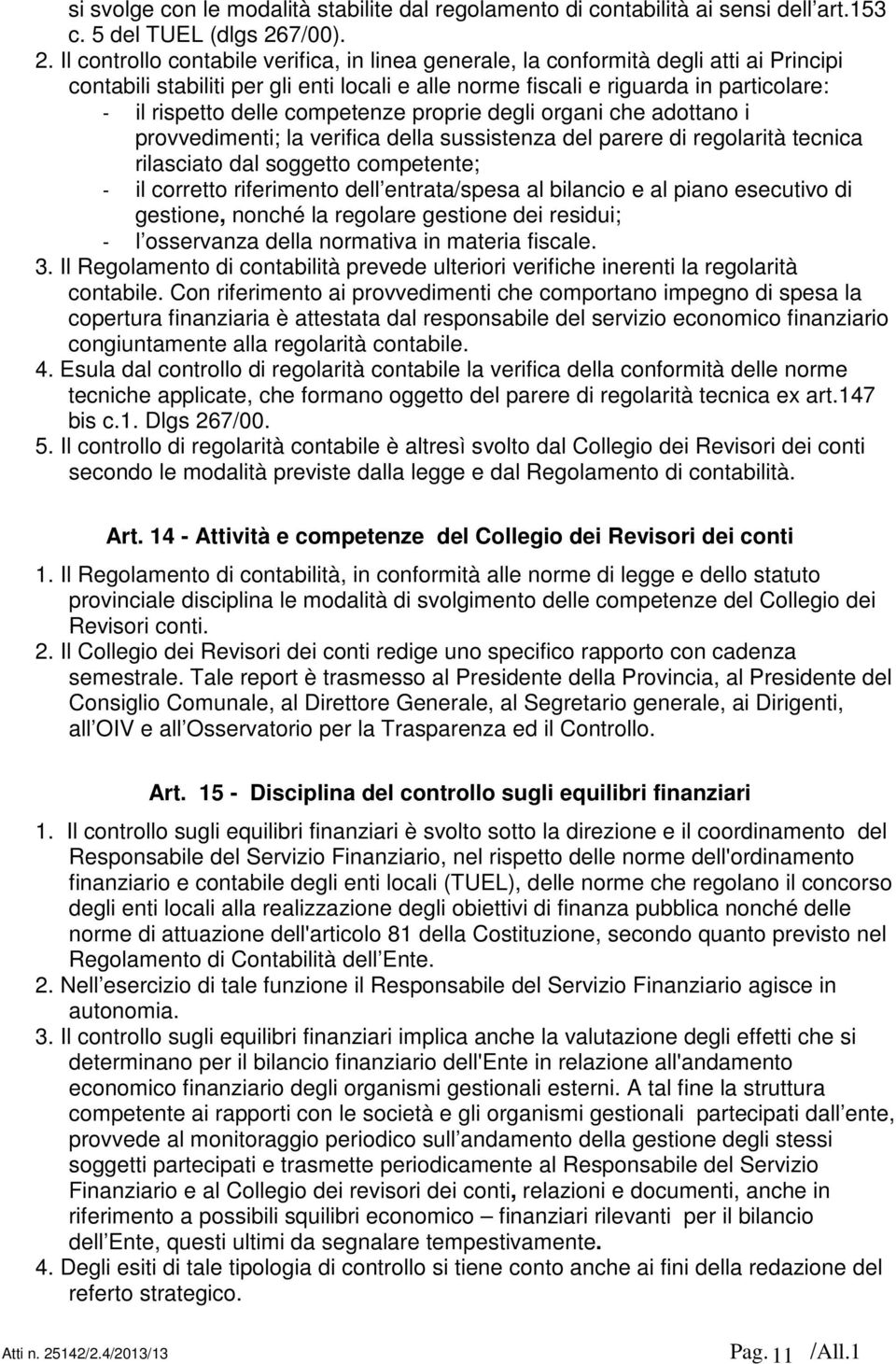 Il controllo contabile verifica, in linea generale, la conformità degli atti ai Principi contabili stabiliti per gli enti locali e alle norme fiscali e riguarda in particolare: - il rispetto delle