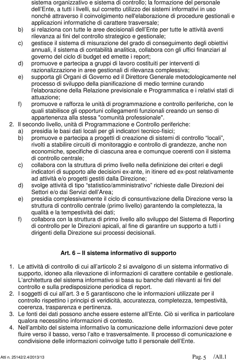 del controllo strategico e gestionale; c) gestisce il sistema di misurazione del grado di conseguimento degli obiettivi annuali, il sistema di contabilità analitica, collabora con gli uffici