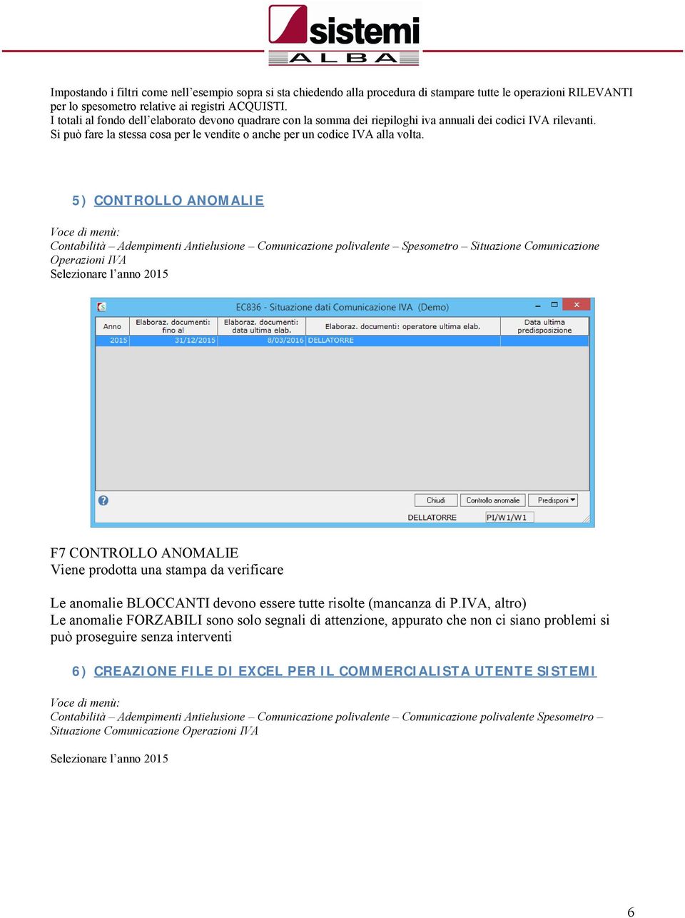 5) CONTROLLO ANOMALIE Voce di menù: Contabilità Adempimenti Antielusione Comunicazione polivalente Spesometro Situazione Comunicazione Operazioni IVA Selezionare l anno 2015 F7 CONTROLLO ANOMALIE