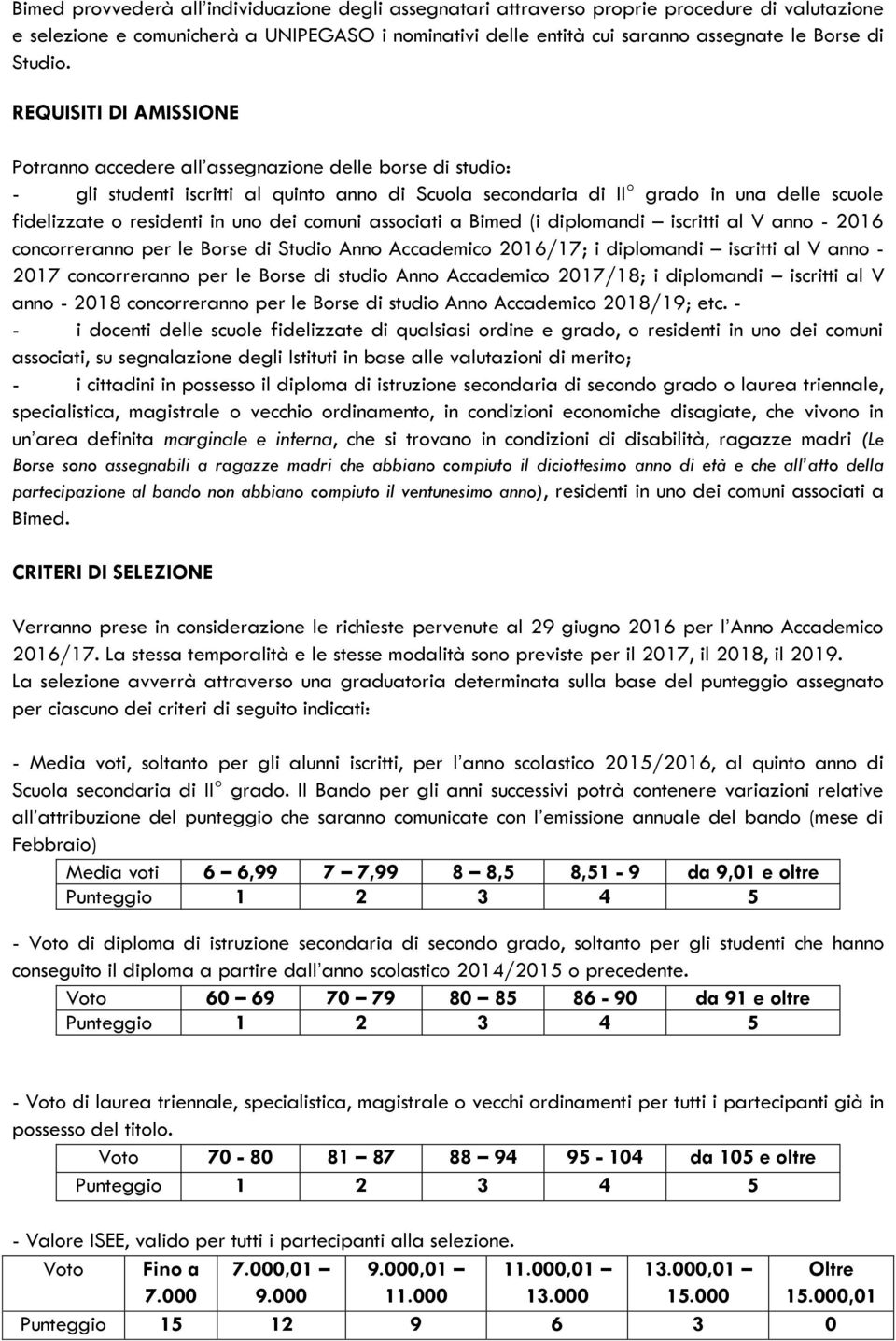 REQUISITI DI AMISSIONE Potranno accedere all assegnazione delle borse di studio: - gli studenti iscritti al quinto anno di Scuola secondaria di II grado in una delle scuole fidelizzate o residenti in