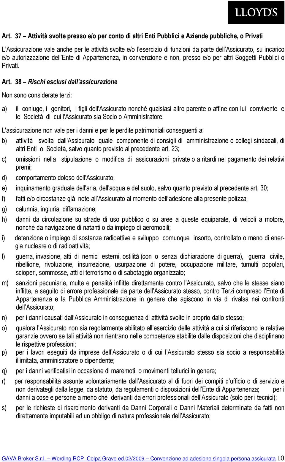 38 Rischi esclusi dall'assicurazione Non sono considerate terzi: a) il coniuge, i genitori, i figli dell'assicurato nonchè qualsiasi altro parente o affine con lui convivente e le Società di cui